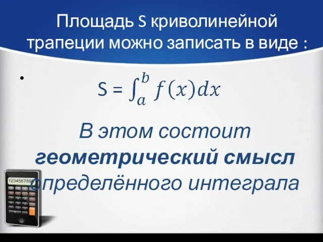 Площадь S криволинейной трапеции можно записать в виде : В этом состоит геометрический смысл определённого интеграла
