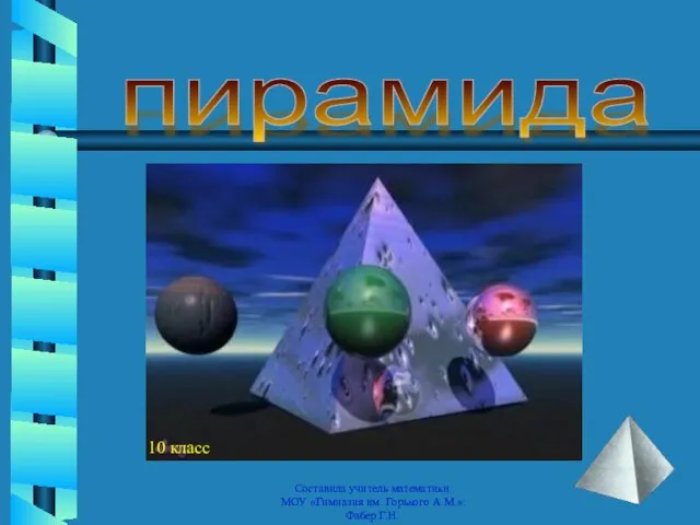 пирамида Составила учитель математики МОУ «Гимназия им. Горького А.М.»: Фабер Г.Н.