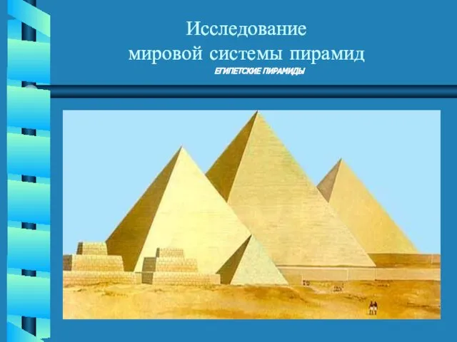 ЕГИПЕТСКИЕ ПИРАМИДЫ Исследование мировой системы пирамид Исследование мировой системы пирамид
