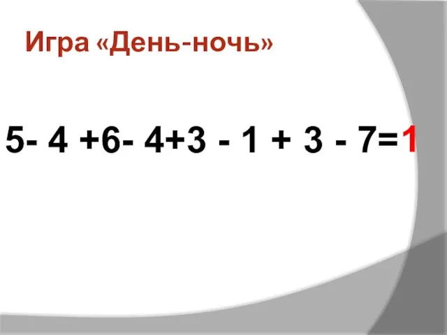 Игра «День-ночь» 5- 4 +6- 4+3 - 1 + 3 - 7= 1