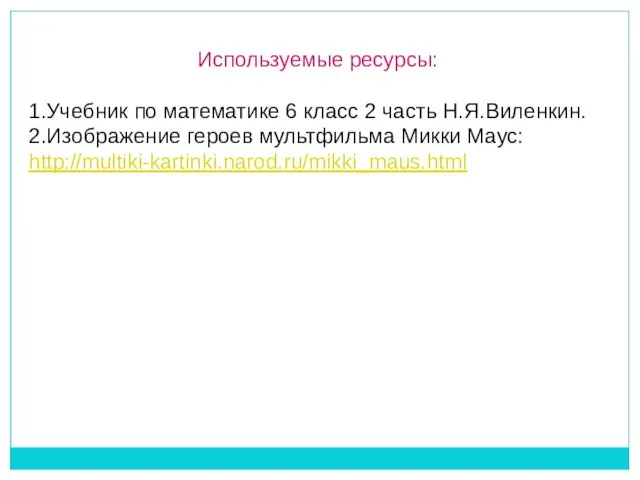 Используемые ресурсы: 1.Учебник по математике 6 класс 2 часть Н.Я.Виленкин. 2.Изображение героев мультфильма Микки Маус: http://multiki-kartinki.narod.ru/mikki_maus.html