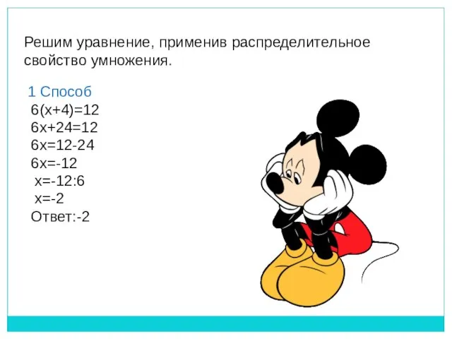 Решим уравнение, применив распределительное свойство умножения. 1 Способ 6(x+4)=12 6x+24=12 6x=12-24 6x=-12 x=-12:6 x=-2 Ответ:-2