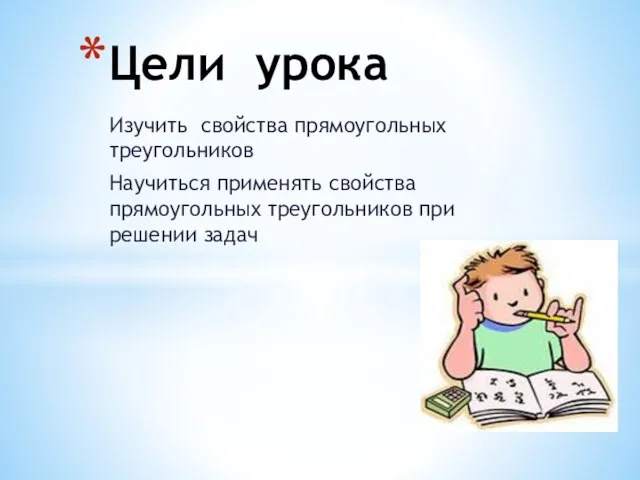 Изучить свойства прямоугольных треугольников Научиться применять свойства прямоугольных треугольников при решении задач Цели урока