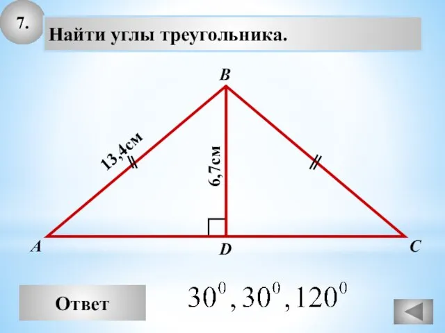 7. Ответ А В С Найти углы треугольника. 13,4см D 6,7см