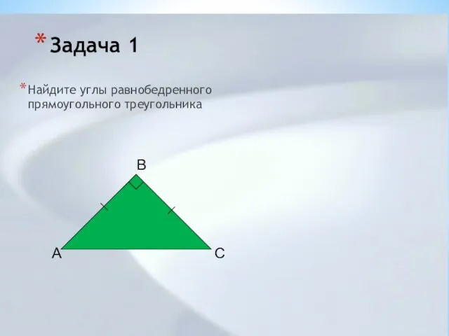 Задача 1 Найдите углы равнобедренного прямоугольного треугольника B A C