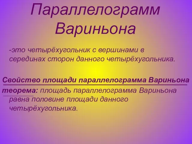 Параллелограмм Вариньона -это четырёхугольник с вершинами в серединах сторон данного четырёхугольника. Свойство