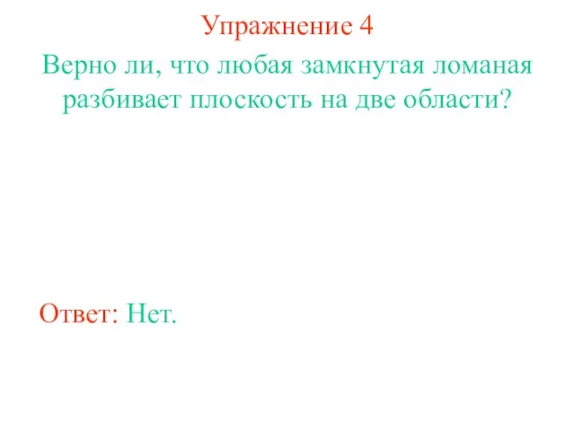 Упражнение 4 Верно ли, что любая замкнутая ломаная разбивает плоскость на две области? Ответ: Нет.