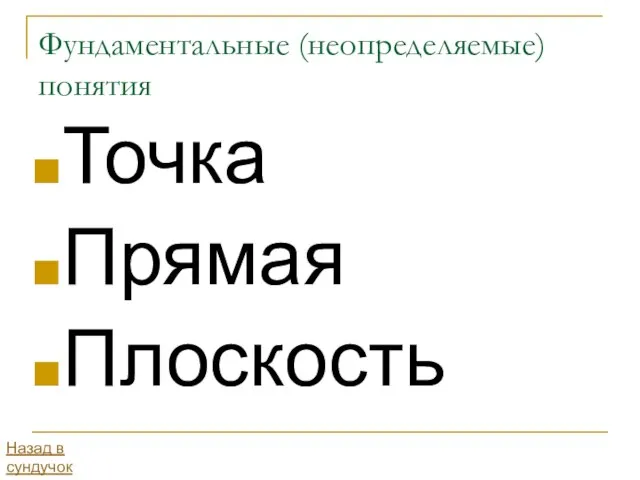 Фундаментальные (неопределяемые)понятия Точка Прямая Плоскость Назад в сундучок