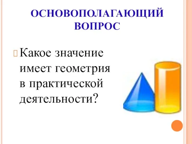 ОСНОВОПОЛАГАЮЩИЙ ВОПРОС Какое значение имеет геометрия в практической деятельности?