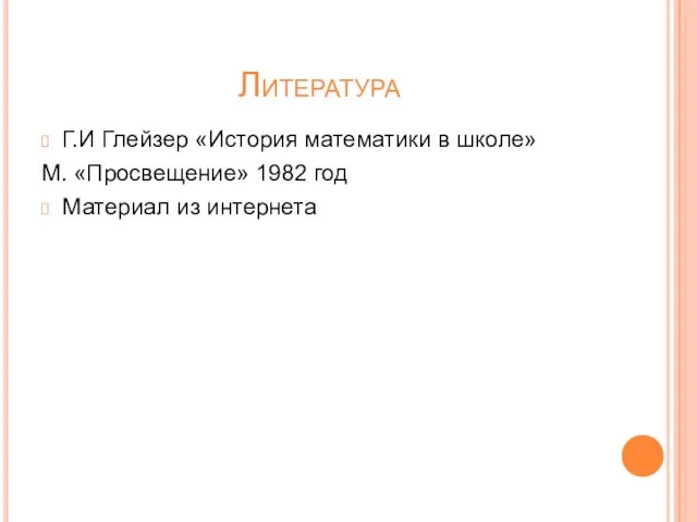 Литература Г.И Глейзер «История математики в школе» М. «Просвещение» 1982 год Материал из интернета