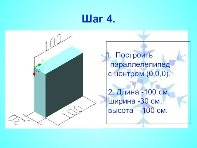 Шаг 4. Построить параллелепипед с центром (0,0,0). 2. Длина -100 см, ширина