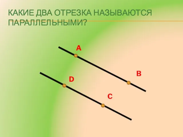 Какие два отрезка называются параллельными? A D B C