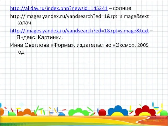 * http://allday.ru/index.php?newsid=145241 – солнце http://images.yandex.ru/yandsearch?ed=1&rpt=simage&text= калач http://images.yandex.ru/yandsearch?ed=1&rpt=simage&text – Яндекс. Картинки. Инна Светлова