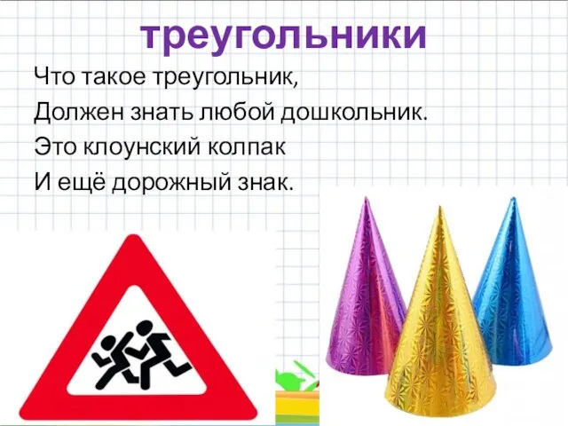 треугольники Что такое треугольник, Должен знать любой дошкольник. Это клоунский колпак И ещё дорожный знак. *