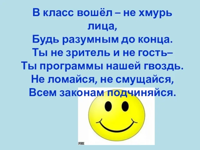 В класс вошёл – не хмурь лица, Будь разумным до конца. Ты