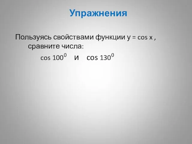 Упражнения Пользуясь свойствами функции у = cos x , сравните числа: cos 1000 и cos 1300