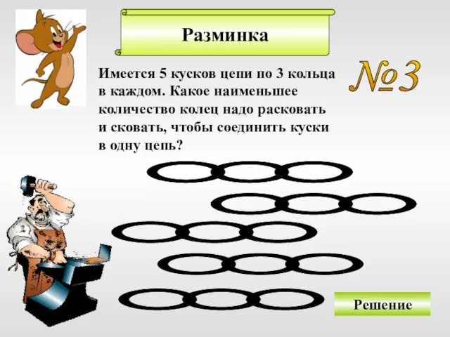 Разминка №3 Решение Имеется 5 кусков цепи по 3 кольца в каждом.