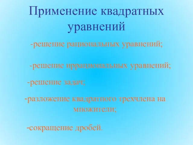 Применение квадратных уравнений -решение рациональных уравнений; -решение иррациональных уравнений; -решение задач; -разложение