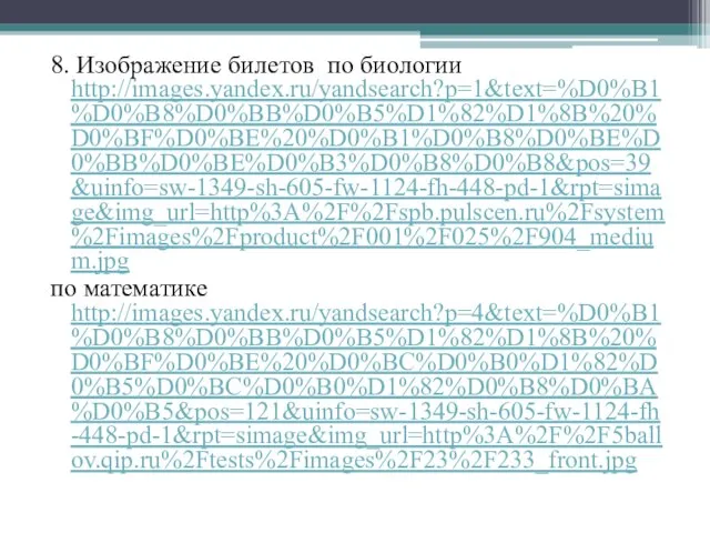 8. Изображение билетов по биологии http://images.yandex.ru/yandsearch?p=1&text=%D0%B1%D0%B8%D0%BB%D0%B5%D1%82%D1%8B%20%D0%BF%D0%BE%20%D0%B1%D0%B8%D0%BE%D0%BB%D0%BE%D0%B3%D0%B8%D0%B8&pos=39&uinfo=sw-1349-sh-605-fw-1124-fh-448-pd-1&rpt=simage&img_url=http%3A%2F%2Fspb.pulscen.ru%2Fsystem%2Fimages%2Fproduct%2F001%2F025%2F904_medium.jpg по математике http://images.yandex.ru/yandsearch?p=4&text=%D0%B1%D0%B8%D0%BB%D0%B5%D1%82%D1%8B%20%D0%BF%D0%BE%20%D0%BC%D0%B0%D1%82%D0%B5%D0%BC%D0%B0%D1%82%D0%B8%D0%BA%D0%B5&pos=121&uinfo=sw-1349-sh-605-fw-1124-fh-448-pd-1&rpt=simage&img_url=http%3A%2F%2F5ballov.qip.ru%2Ftests%2Fimages%2F23%2F233_front.jpg