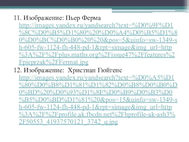 11. Изображение: Пьер Ферма http://images.yandex.ru/yandsearch?text=%D0%9F%D1%8C%D0%B5%D1%80%20%D0%A4%D0%B5%D1%80%D0%BC%D0%B0%20%20&pos=5&uinfo=sw-1349-sh-605-fw-1124-fh-448-pd-1&rpt=simage&img_url=http%3A%2F%2Fplus.maths.org%2Fissue47%2Ffeatures%2Fpieprzak%2FFermat.jpg 12. Изображение: Христиан Гюйгенс http://images.yandex.ru/yandsearch?text=%D0%A5%D1%80%D0%B8%D1%81%D1%82%D0%B8%D0%B0%D0%BD%20%D0%93%D1%8E%D0%B9%D0%B3%D0%B5%D0%BD%D1%81%20&pos=15&uinfo=sw-1349-sh-605-fw-1124-fh-448-pd-1&rpt=simage&img_url=http%3A%2F%2Fprofile.ak.fbcdn.net%2Fhprofile-ak-ash3%2F50553_41937570121_3742_q.jpg