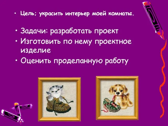 Цель; украсить интерьер моей комнаты. Задачи: разработать проект Изготовить по нему проектное изделие Оценить проделанную работу