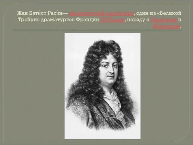 Жан Бати́ст Раси́н— французский драматург, один из «Великой Тройки» драматургов Франции XVII