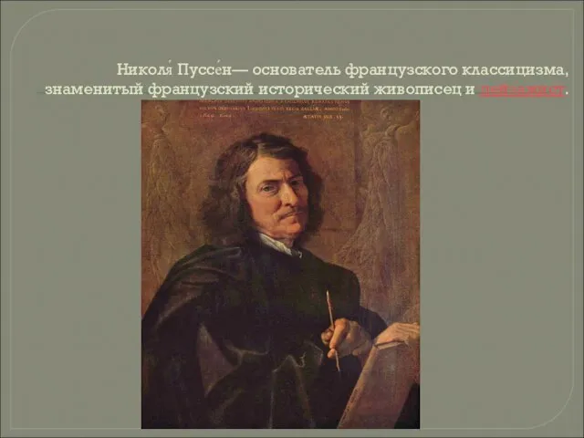 Николя́ Пуссе́н— основатель французского классицизма, знаменитый французский исторический живописец и пейзажист.