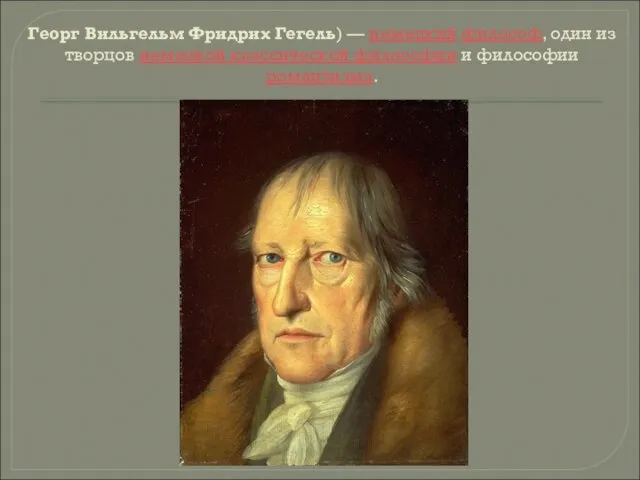 Георг Вильгельм Фридрих Гегель) — немецкий философ, один из творцов немецкой классической философии и философии романтизма.