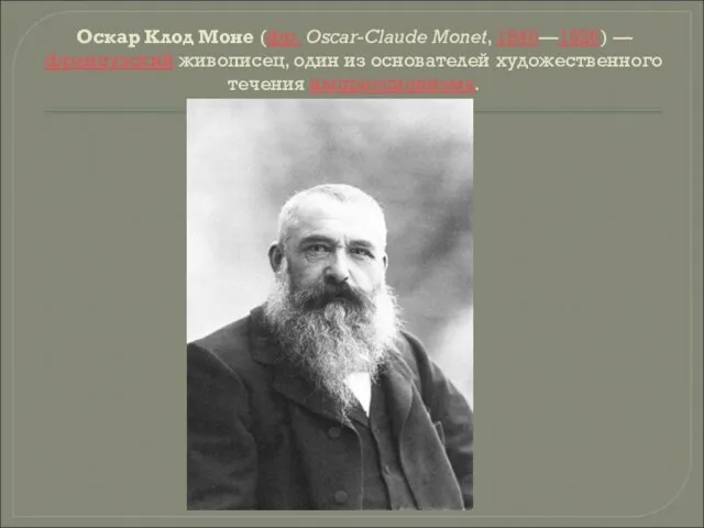 Оскар Клод Моне (фр. Oscar-Claude Monet, 1840—1926) — французский живописец, один из основателей художественного течения импрессионизма.