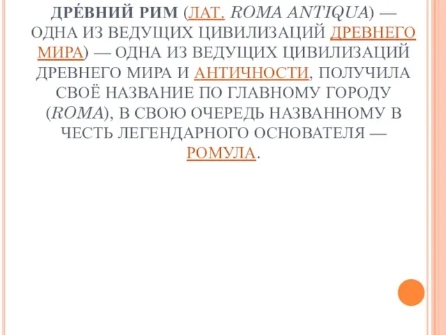 ДРЕ́ВНИЙ РИМ (ЛАТ. ROMA ANTIQUA) — ОДНА ИЗ ВЕДУЩИХ ЦИВИЛИЗАЦИЙ ДРЕВНЕГО МИРА)