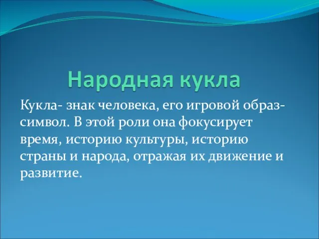 Кукла- знак человека, его игровой образ-символ. В этой роли она фокусирует время,