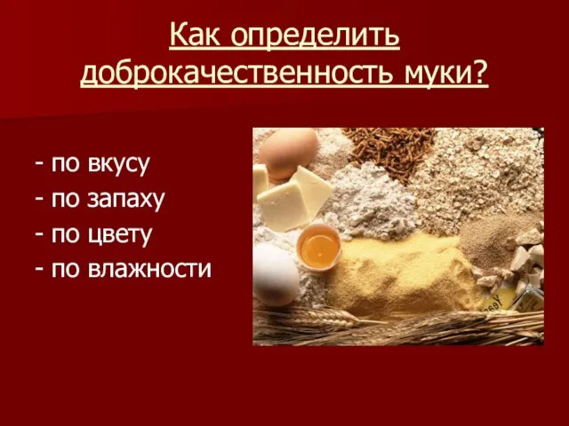 Как определить доброкачественность муки? - по вкусу - по запаху - по цвету - по влажности