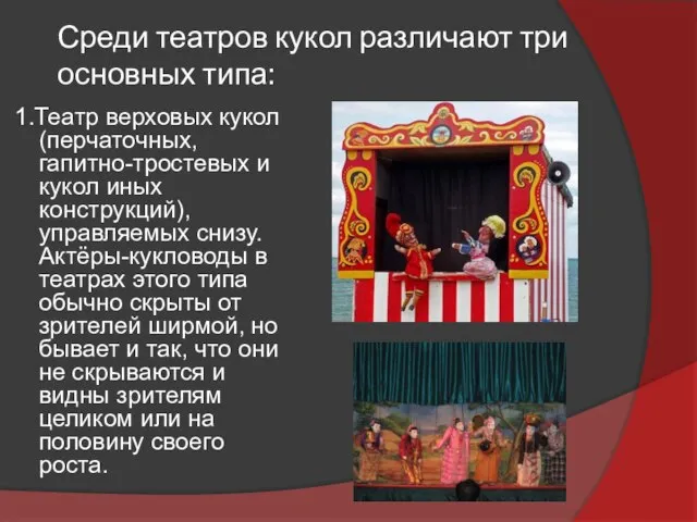 Среди театров кукол различают три основных типа: 1.Театр верховых кукол (перчаточных, гапитно-тростевых