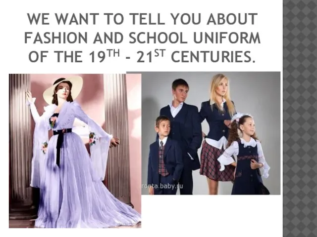 We want to tell you about fashion and school uniform of the 19th - 21st centuries.