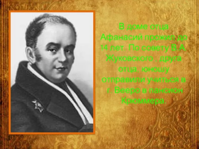 В доме отца Афанасий прожил до 14 лет. По совету В.А.Жуковского ,