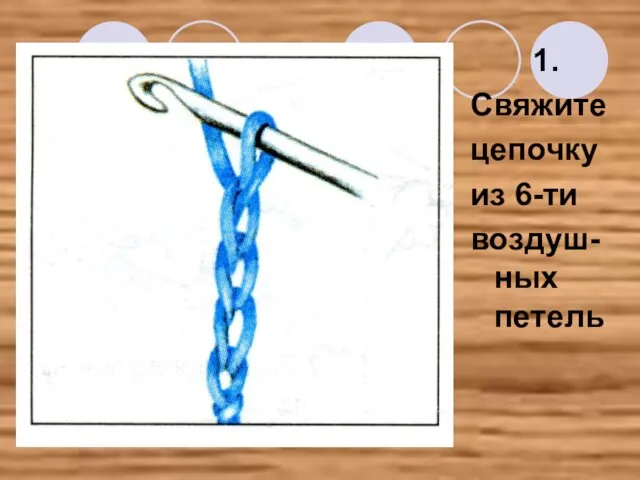 1. Свяжите цепочку из 6-ти воздуш-ных петель