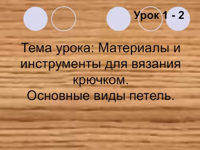 Тема урока: Материалы и инструменты для вязания крючком. Основные виды петель. Урок 1 - 2