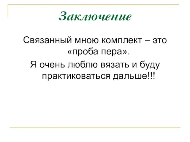 Заключение Связанный мною комплект – это «проба пера». Я очень люблю вязать и буду практиковаться дальше!!!