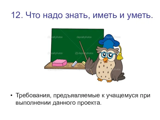 12. Что надо знать, иметь и уметь. Требования, предъявляемые к учащемуся при выполнении данного проекта.