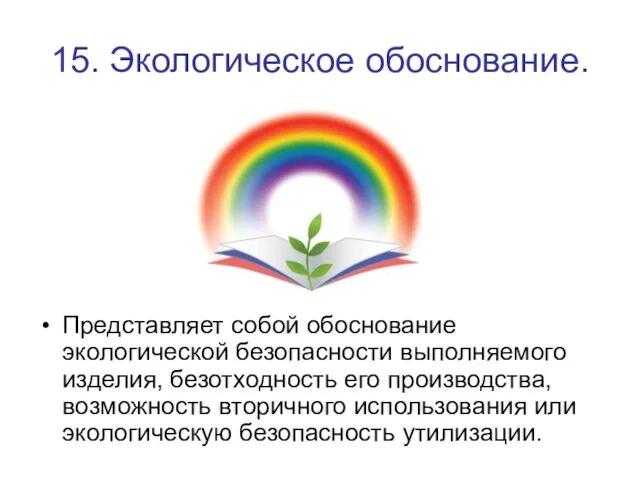 15. Экологическое обоснование. Представляет собой обоснование экологической безопасности выполняемого изделия, безотходность его