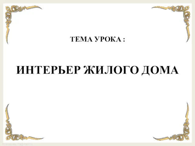 ТЕМА УРОКА : ИНТЕРЬЕР ЖИЛОГО ДОМА