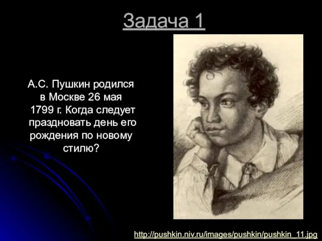 Задача 1 А.С. Пушкин родился в Москве 26 мая 1799 г. Когда