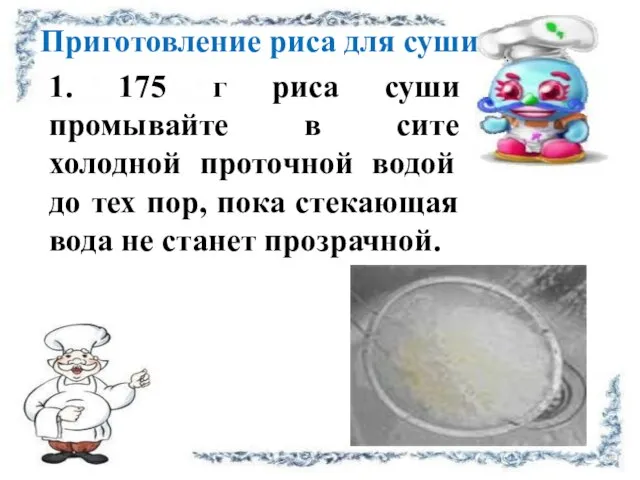 1. 175 г риса суши промывайте в сите холодной проточной водой до