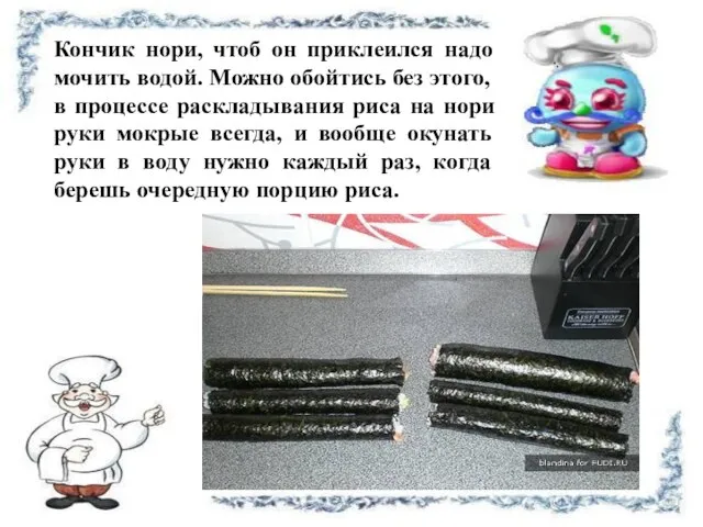 Кончик нори, чтоб он приклеился надо мочить водой. Можно обойтись без этого,