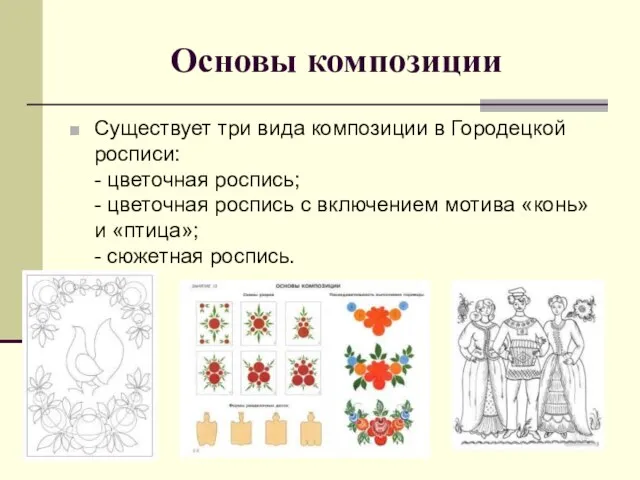 Основы композиции Существует три вида композиции в Городецкой росписи: - цветочная роспись;