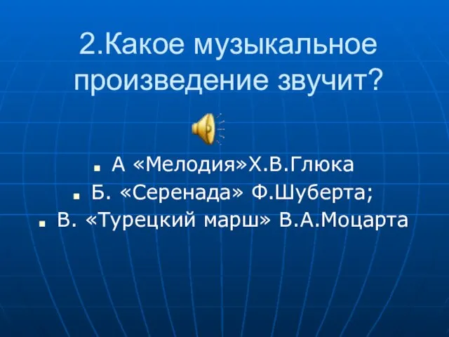 2.Какое музыкальное произведение звучит? А «Мелодия»Х.В.Глюка Б. «Серенада» Ф.Шуберта; В. «Турецкий марш» В.А.Моцарта