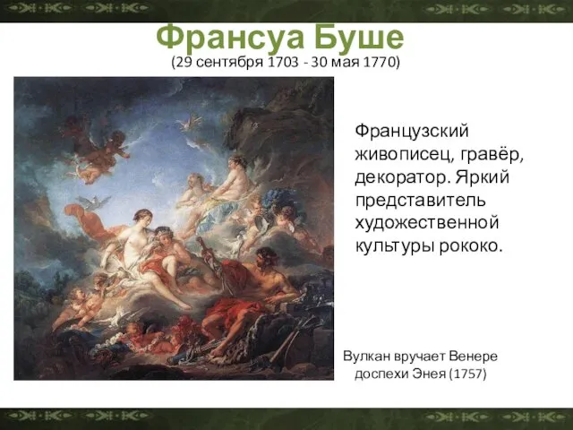 Франсуа́ Буше́ Вулкан вручает Венере доспехи Энея (1757) Французский живописец, гравёр, декоратор.