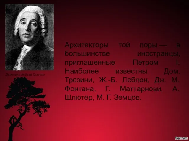 Архитекторы той поры — в большинстве иностранцы, приглашенные Петром I. Наиболее известны