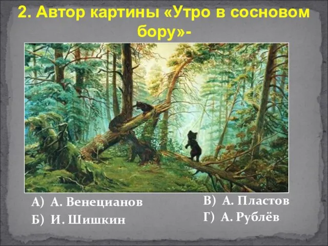 А) А. Венецианов Б) И. Шишкин В) А. Пластов Г) А. Рублёв