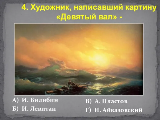 А) И. Билибин Б) И. Левитан В) А. Пластов Г) И. Айвазовский